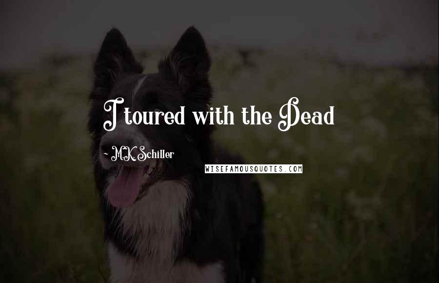 M.K. Schiller Quotes: I toured with the Dead