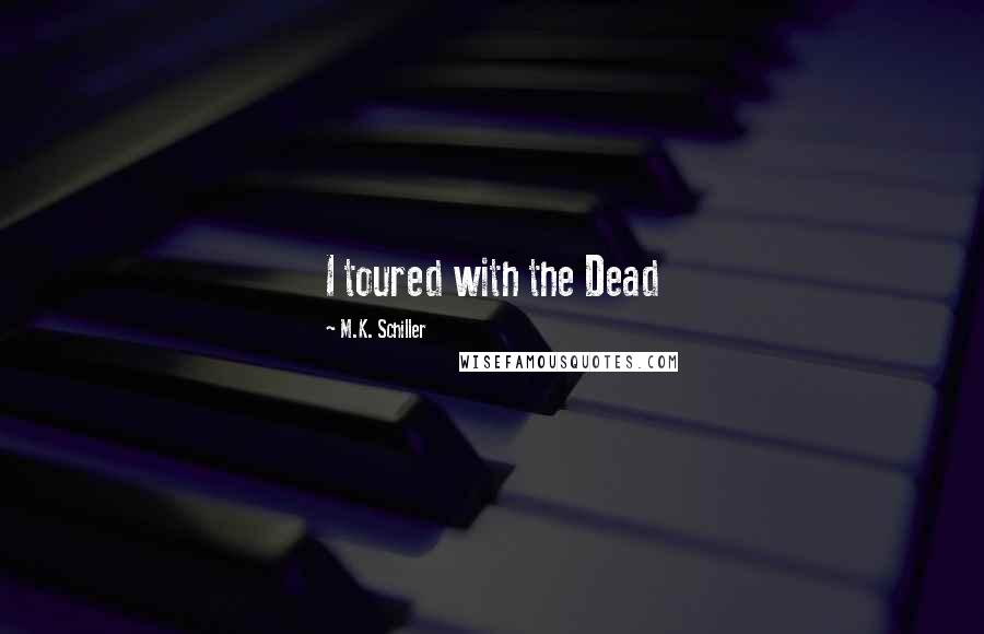 M.K. Schiller Quotes: I toured with the Dead