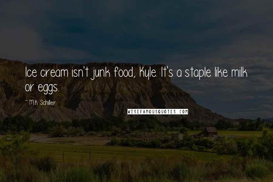 M.K. Schiller Quotes: Ice cream isn't junk food, Kyle. It's a staple like milk or eggs.