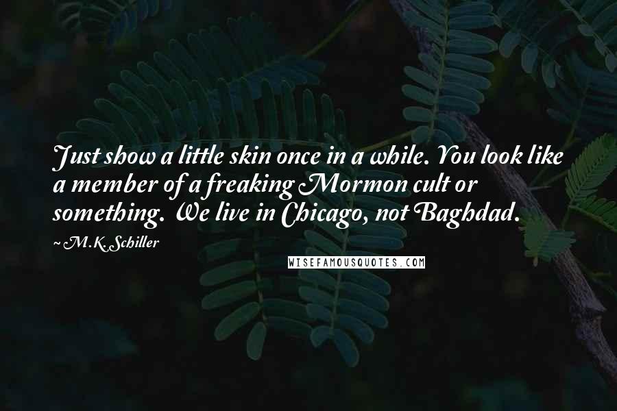 M.K. Schiller Quotes: Just show a little skin once in a while. You look like a member of a freaking Mormon cult or something. We live in Chicago, not Baghdad.