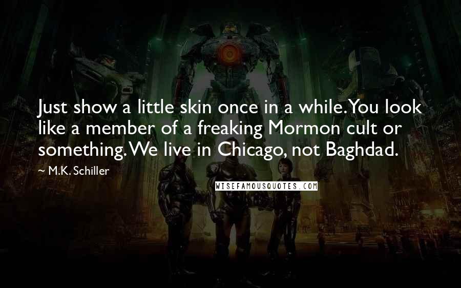 M.K. Schiller Quotes: Just show a little skin once in a while. You look like a member of a freaking Mormon cult or something. We live in Chicago, not Baghdad.