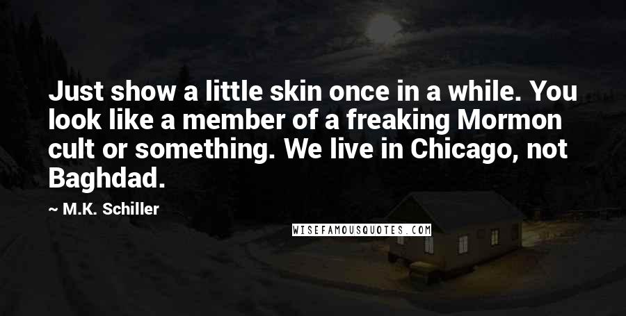 M.K. Schiller Quotes: Just show a little skin once in a while. You look like a member of a freaking Mormon cult or something. We live in Chicago, not Baghdad.