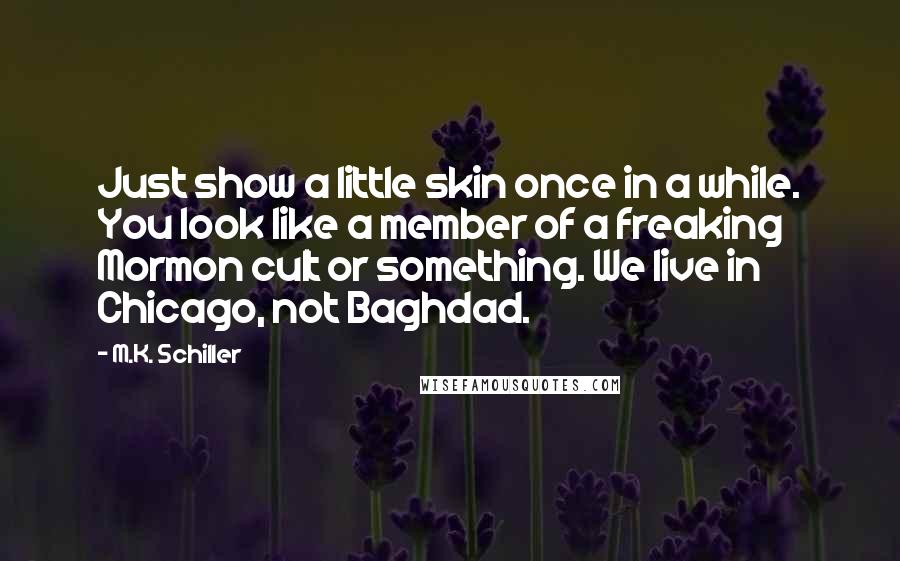 M.K. Schiller Quotes: Just show a little skin once in a while. You look like a member of a freaking Mormon cult or something. We live in Chicago, not Baghdad.