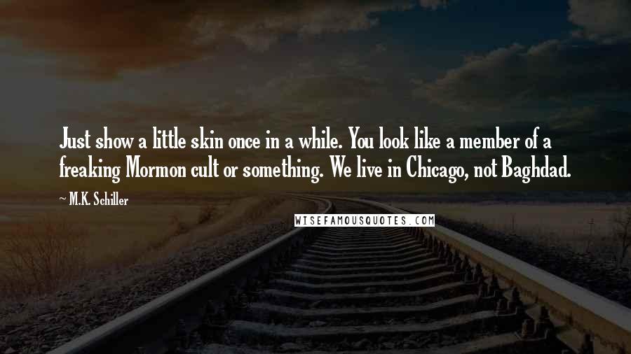 M.K. Schiller Quotes: Just show a little skin once in a while. You look like a member of a freaking Mormon cult or something. We live in Chicago, not Baghdad.