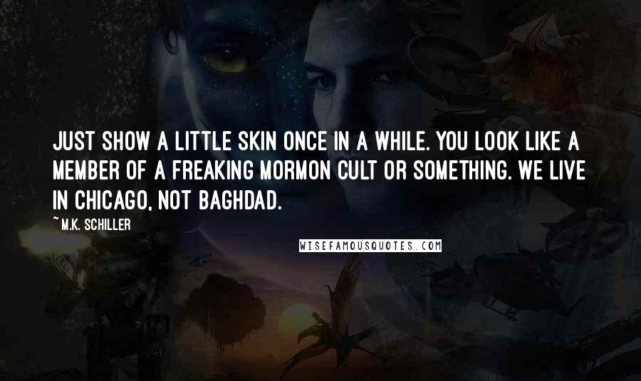 M.K. Schiller Quotes: Just show a little skin once in a while. You look like a member of a freaking Mormon cult or something. We live in Chicago, not Baghdad.