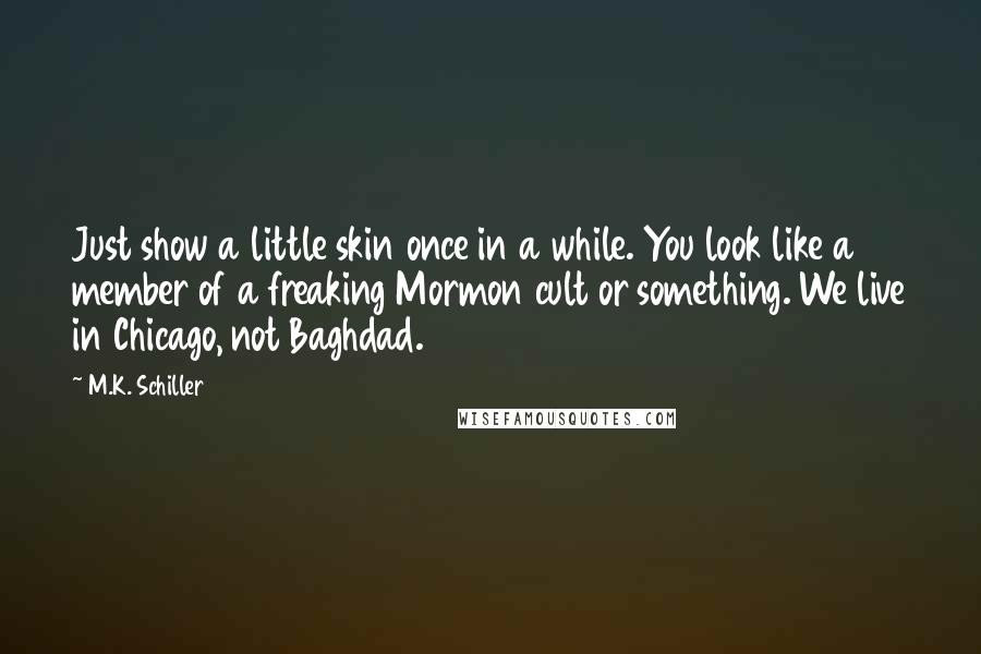 M.K. Schiller Quotes: Just show a little skin once in a while. You look like a member of a freaking Mormon cult or something. We live in Chicago, not Baghdad.