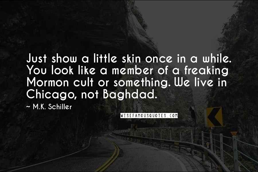 M.K. Schiller Quotes: Just show a little skin once in a while. You look like a member of a freaking Mormon cult or something. We live in Chicago, not Baghdad.