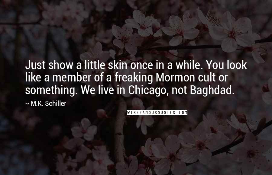 M.K. Schiller Quotes: Just show a little skin once in a while. You look like a member of a freaking Mormon cult or something. We live in Chicago, not Baghdad.