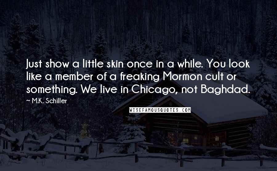 M.K. Schiller Quotes: Just show a little skin once in a while. You look like a member of a freaking Mormon cult or something. We live in Chicago, not Baghdad.