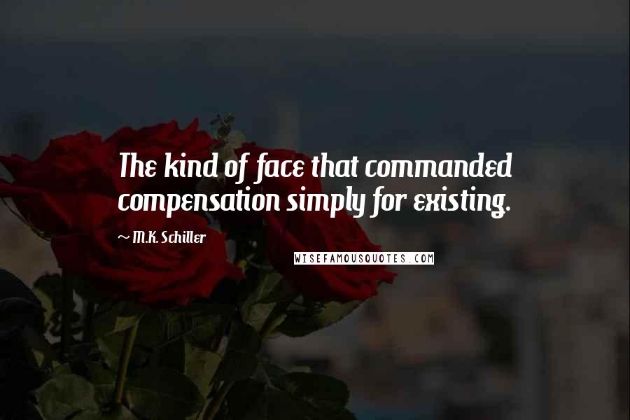 M.K. Schiller Quotes: The kind of face that commanded compensation simply for existing.