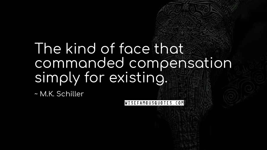 M.K. Schiller Quotes: The kind of face that commanded compensation simply for existing.