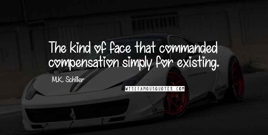 M.K. Schiller Quotes: The kind of face that commanded compensation simply for existing.