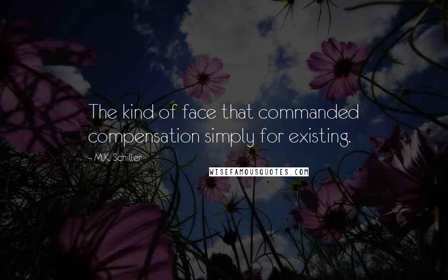 M.K. Schiller Quotes: The kind of face that commanded compensation simply for existing.