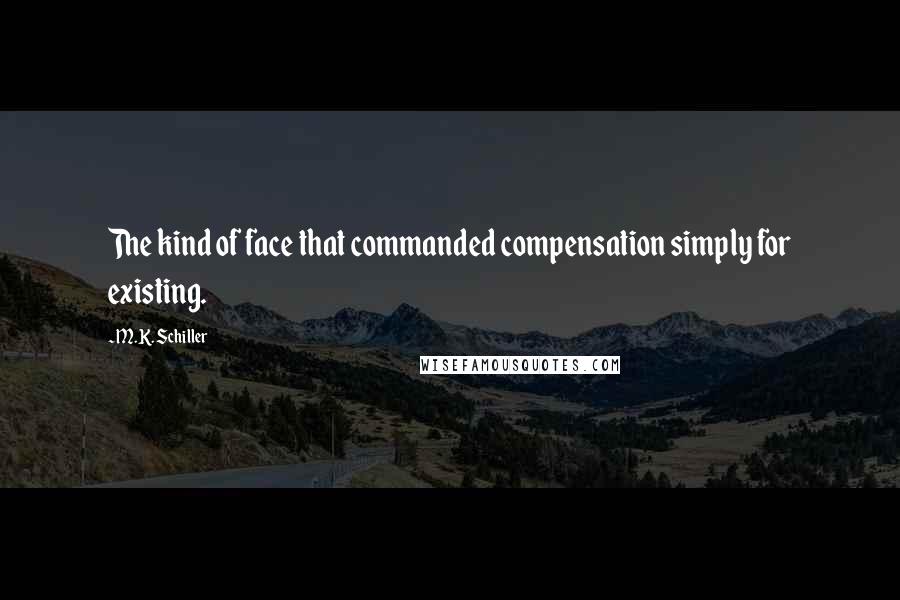 M.K. Schiller Quotes: The kind of face that commanded compensation simply for existing.