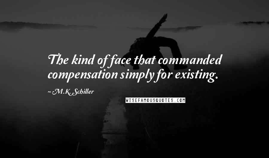 M.K. Schiller Quotes: The kind of face that commanded compensation simply for existing.