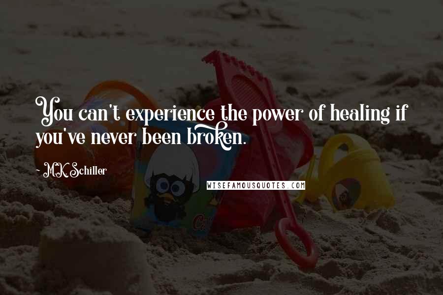 M.K. Schiller Quotes: You can't experience the power of healing if you've never been broken.