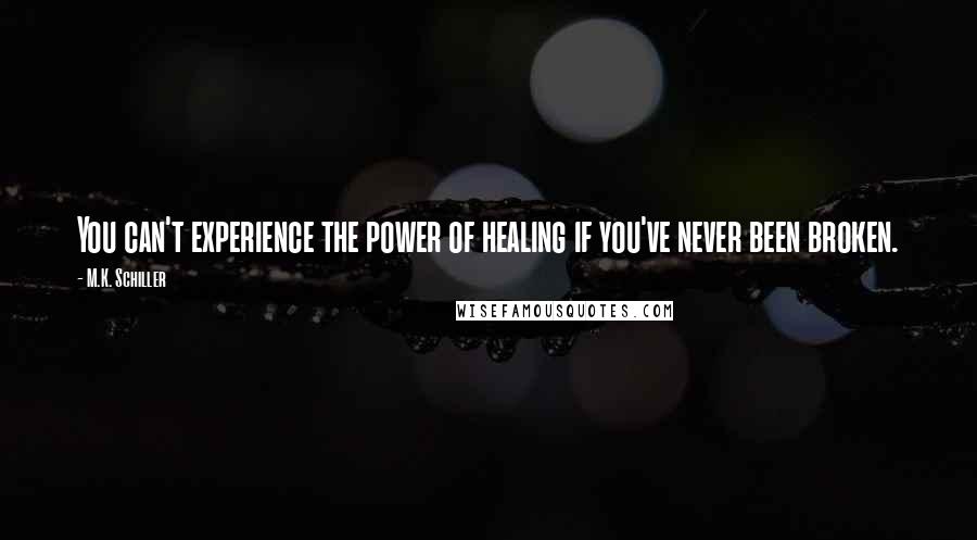 M.K. Schiller Quotes: You can't experience the power of healing if you've never been broken.