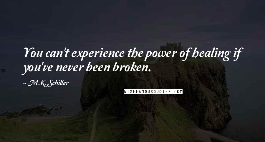 M.K. Schiller Quotes: You can't experience the power of healing if you've never been broken.