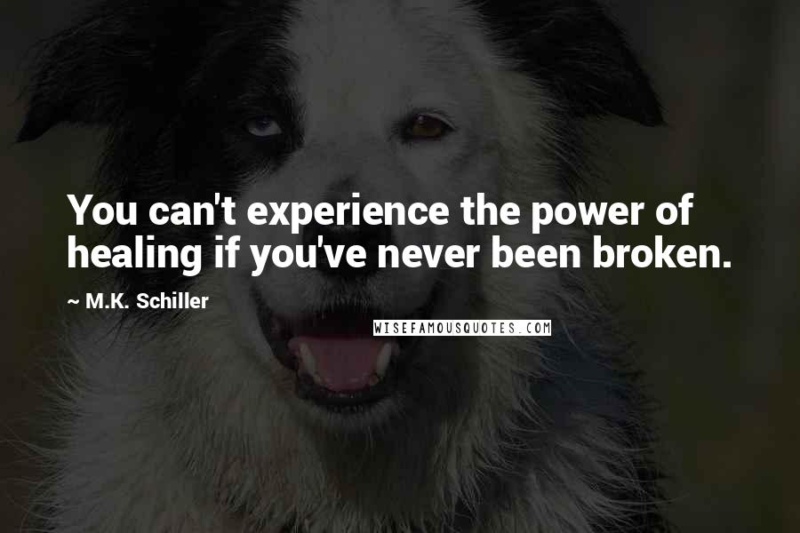 M.K. Schiller Quotes: You can't experience the power of healing if you've never been broken.