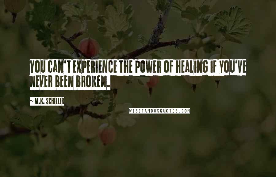 M.K. Schiller Quotes: You can't experience the power of healing if you've never been broken.