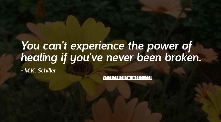 M.K. Schiller Quotes: You can't experience the power of healing if you've never been broken.