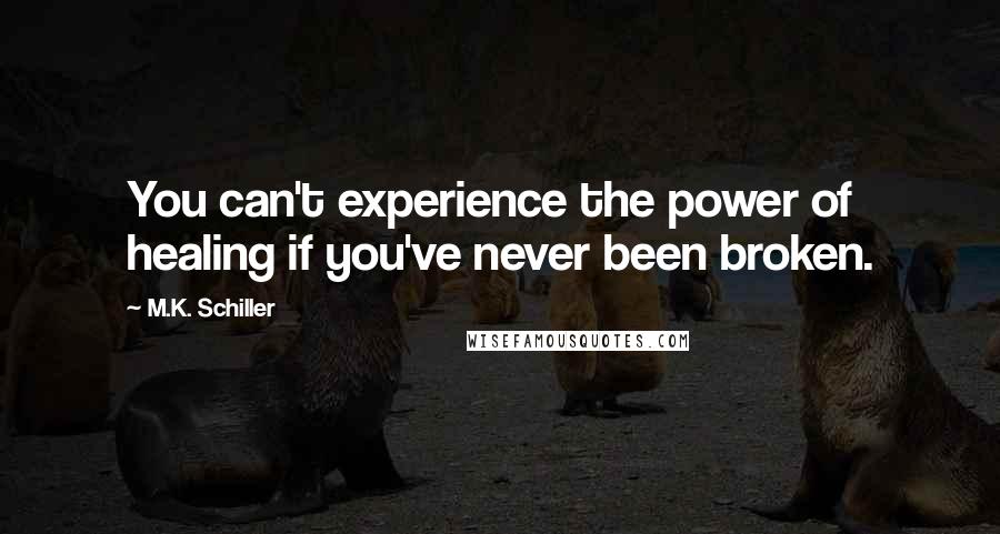 M.K. Schiller Quotes: You can't experience the power of healing if you've never been broken.