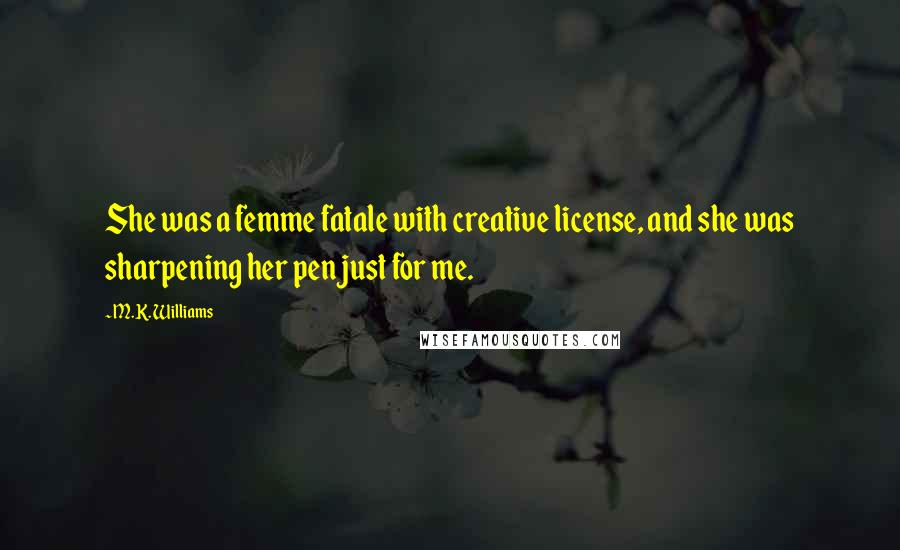 M.K. Williams Quotes: She was a femme fatale with creative license, and she was sharpening her pen just for me.