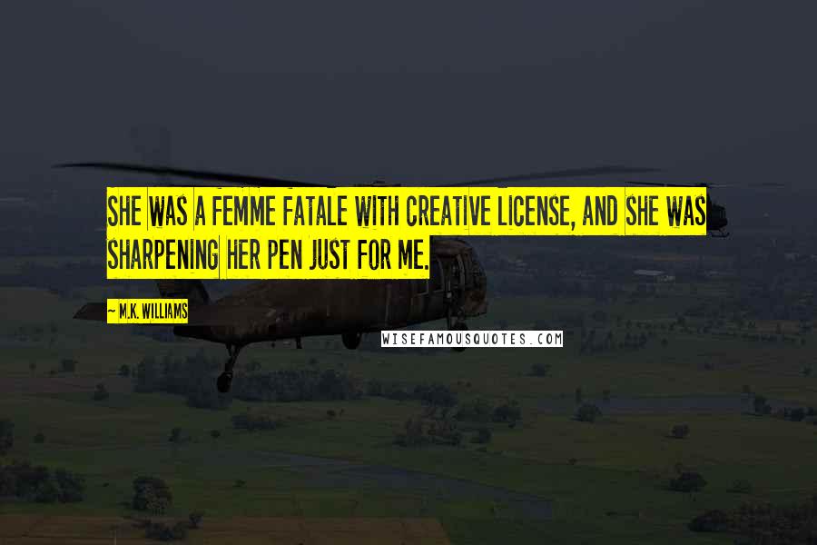 M.K. Williams Quotes: She was a femme fatale with creative license, and she was sharpening her pen just for me.