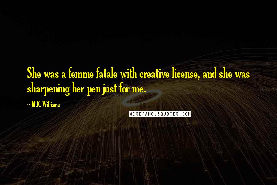 M.K. Williams Quotes: She was a femme fatale with creative license, and she was sharpening her pen just for me.