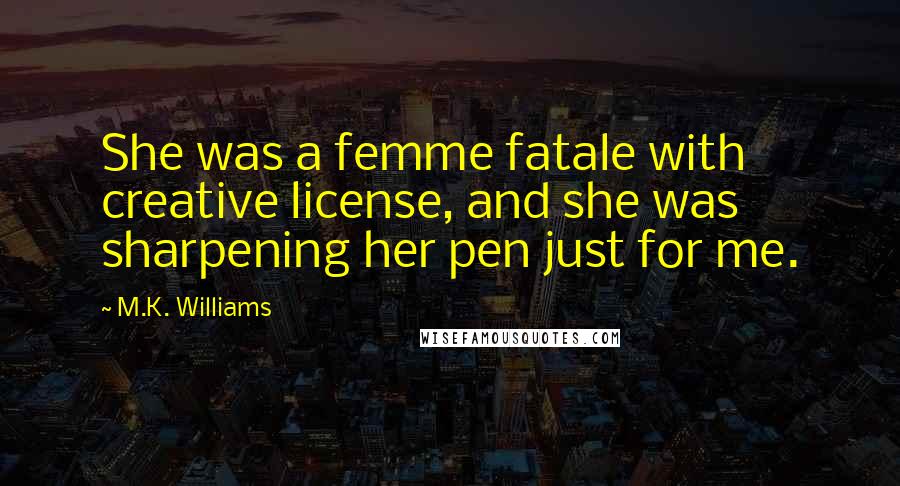 M.K. Williams Quotes: She was a femme fatale with creative license, and she was sharpening her pen just for me.