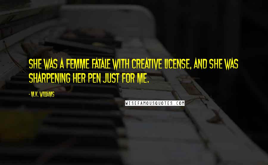 M.K. Williams Quotes: She was a femme fatale with creative license, and she was sharpening her pen just for me.