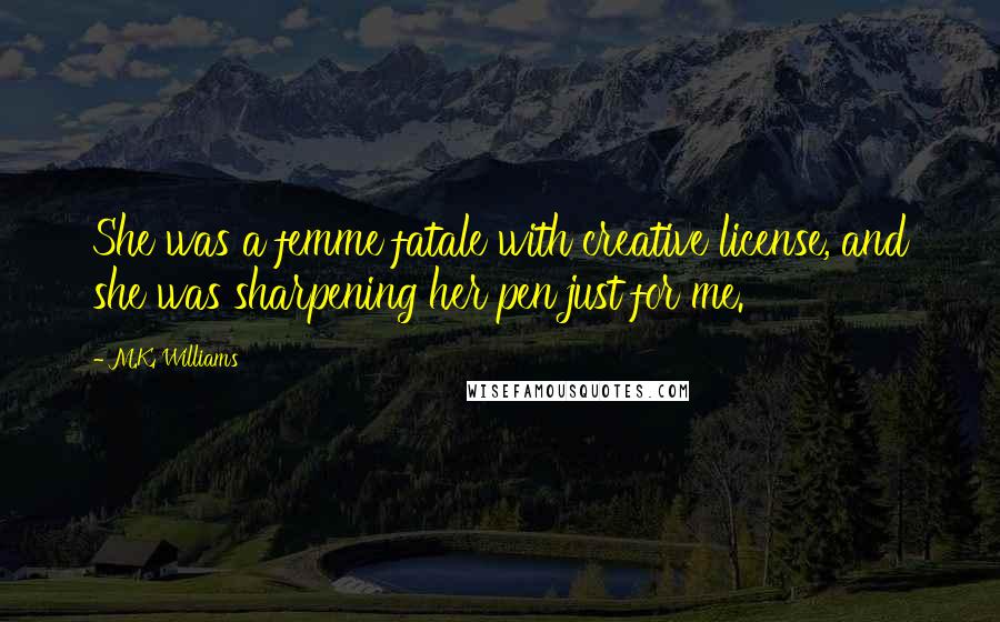 M.K. Williams Quotes: She was a femme fatale with creative license, and she was sharpening her pen just for me.