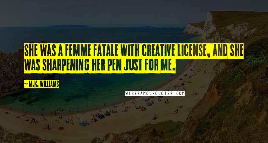 M.K. Williams Quotes: She was a femme fatale with creative license, and she was sharpening her pen just for me.