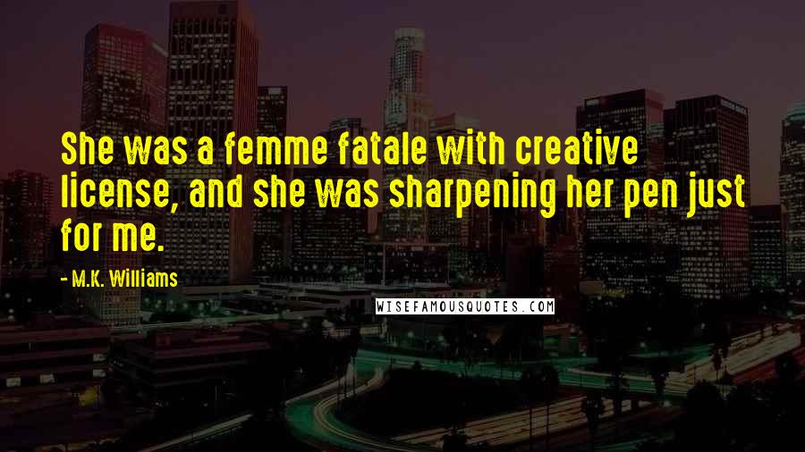 M.K. Williams Quotes: She was a femme fatale with creative license, and she was sharpening her pen just for me.