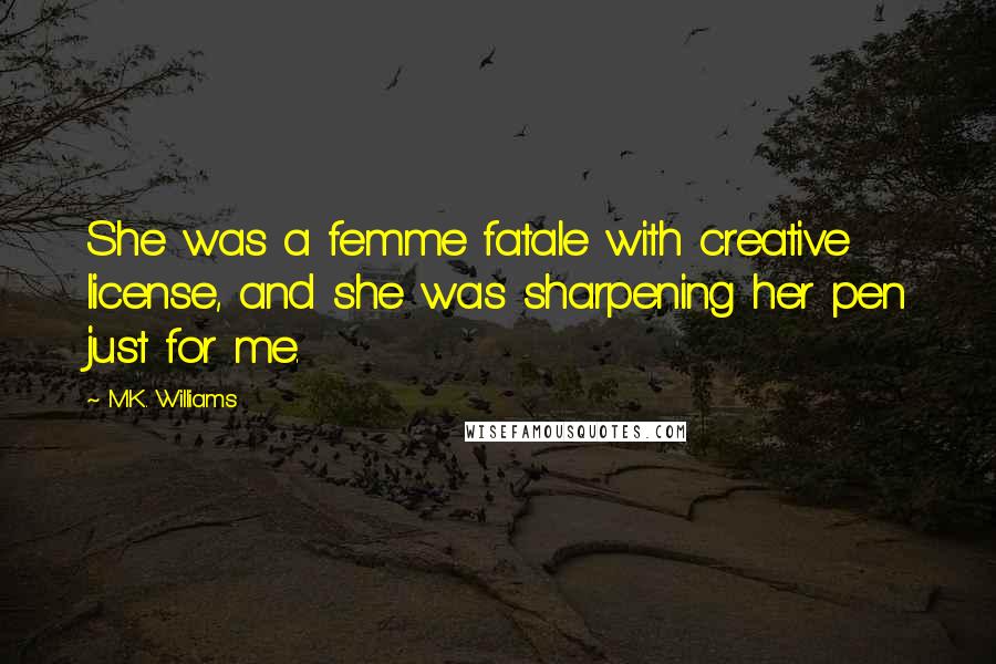 M.K. Williams Quotes: She was a femme fatale with creative license, and she was sharpening her pen just for me.