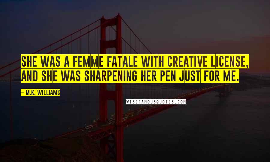 M.K. Williams Quotes: She was a femme fatale with creative license, and she was sharpening her pen just for me.