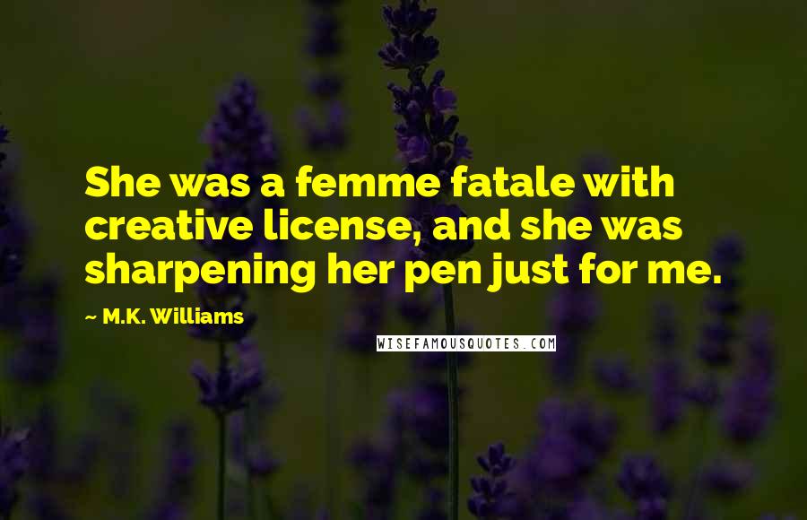 M.K. Williams Quotes: She was a femme fatale with creative license, and she was sharpening her pen just for me.