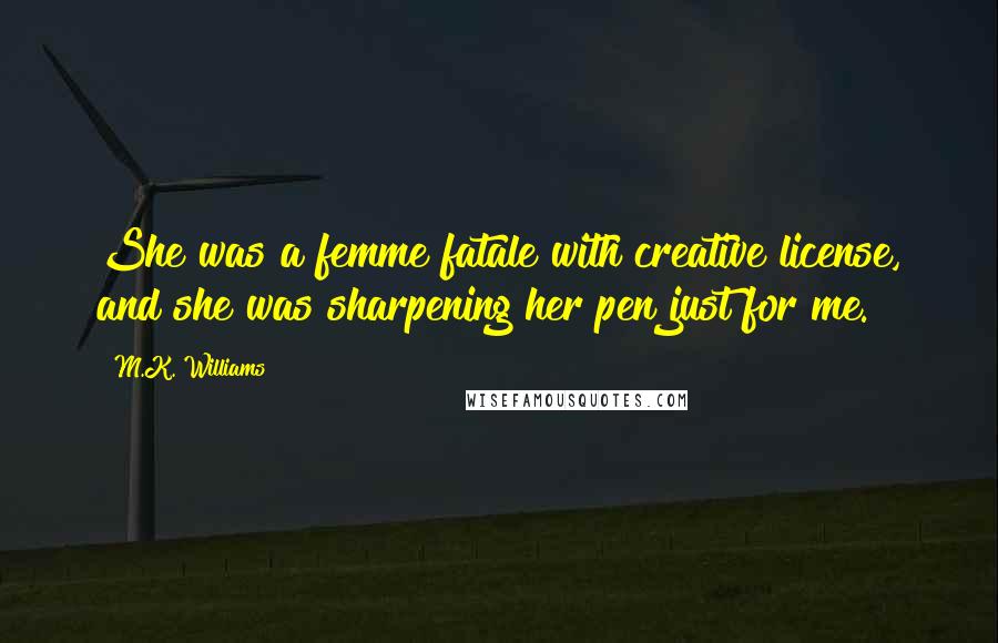 M.K. Williams Quotes: She was a femme fatale with creative license, and she was sharpening her pen just for me.