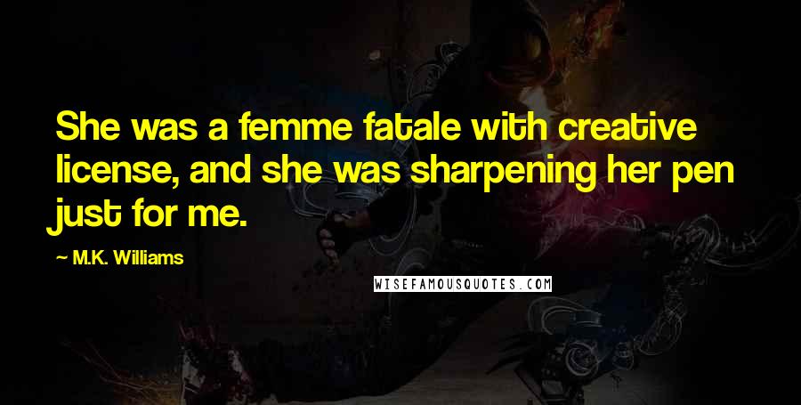 M.K. Williams Quotes: She was a femme fatale with creative license, and she was sharpening her pen just for me.