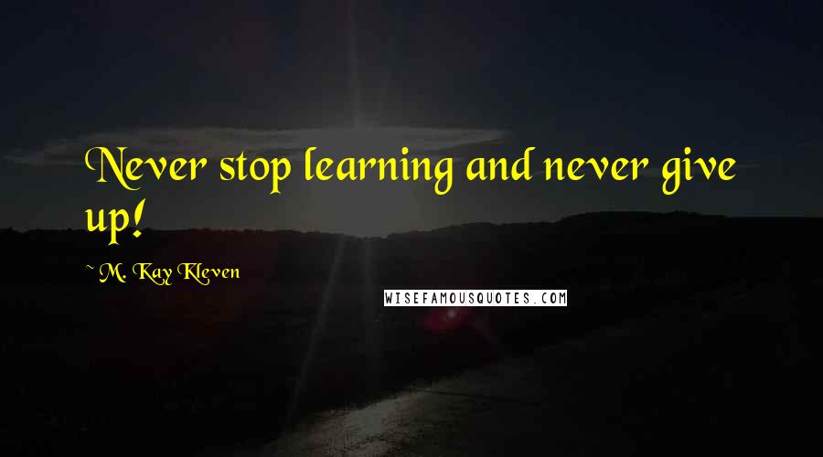 M. Kay Kleven Quotes: Never stop learning and never give up!