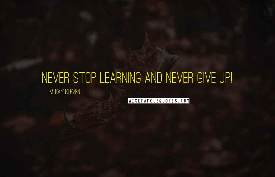M. Kay Kleven Quotes: Never stop learning and never give up!