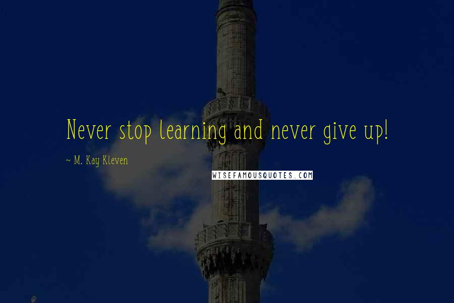 M. Kay Kleven Quotes: Never stop learning and never give up!