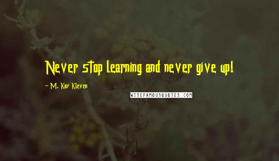 M. Kay Kleven Quotes: Never stop learning and never give up!