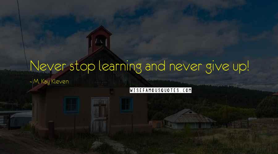M. Kay Kleven Quotes: Never stop learning and never give up!