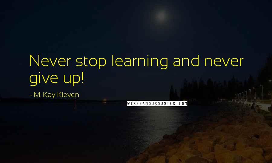 M. Kay Kleven Quotes: Never stop learning and never give up!