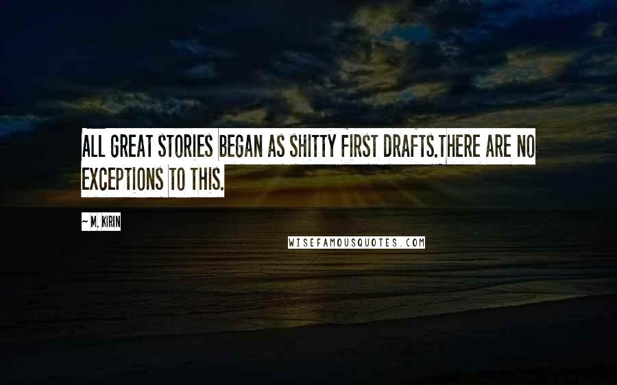 M. Kirin Quotes: All great stories began as shitty first drafts.There are no exceptions to this.