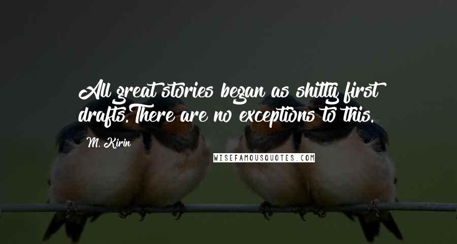 M. Kirin Quotes: All great stories began as shitty first drafts.There are no exceptions to this.