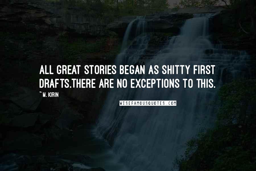 M. Kirin Quotes: All great stories began as shitty first drafts.There are no exceptions to this.