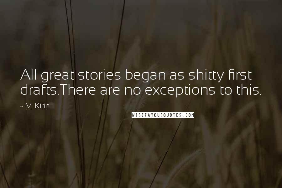 M. Kirin Quotes: All great stories began as shitty first drafts.There are no exceptions to this.