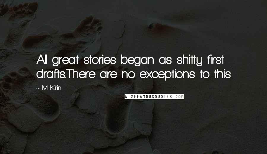 M. Kirin Quotes: All great stories began as shitty first drafts.There are no exceptions to this.